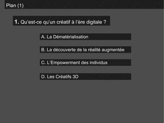 Plan (1) 1.  Qu’est-ce qu’un créatif à l’ère digitale ? A. La Dématérialisation B. La découverte de la réalité augmentée C. L’Empowerment des individus D. Les Créatifs 3D 