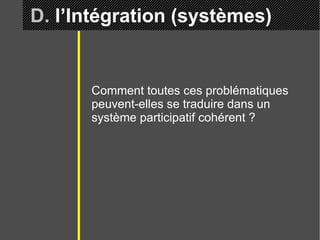 D.  l’Intégration (systèmes) Comment toutes ces problématiques peuvent-elles se traduire dans un système participatif cohérent ? 