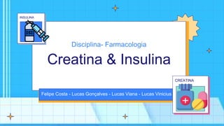 Disciplina- Farmacologia
Creatina & Insulina
Felipe Costa - Lucas Gonçalves - Lucas Viana - Lucas Vinicius
CREATINA
INSULINA
 
