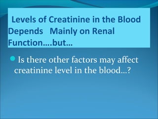 Levels of Creatinine in the Blood
Depends Mainly on Renal
Function….but…
Is there other factors may affect
creatinine level in the blood…?
 