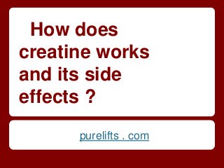 How does
creatine works
and its side
effects ?
      purelifts . com
 