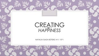 CREATING 
HAPPINESS 
NATALIA ISAZA BOTERO #11 10°1 
 