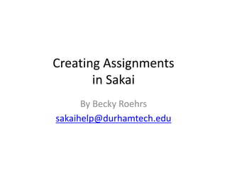 Creating Assignments
in Sakai
By Becky Roehrs
sakaihelp@durhamtech.edu

 