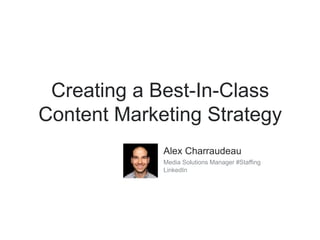 Creating a Best-In-Class
Content Marketing Strategy
Alex Charraudeau
Media Solutions Manager #Staffing
LinkedIn
 