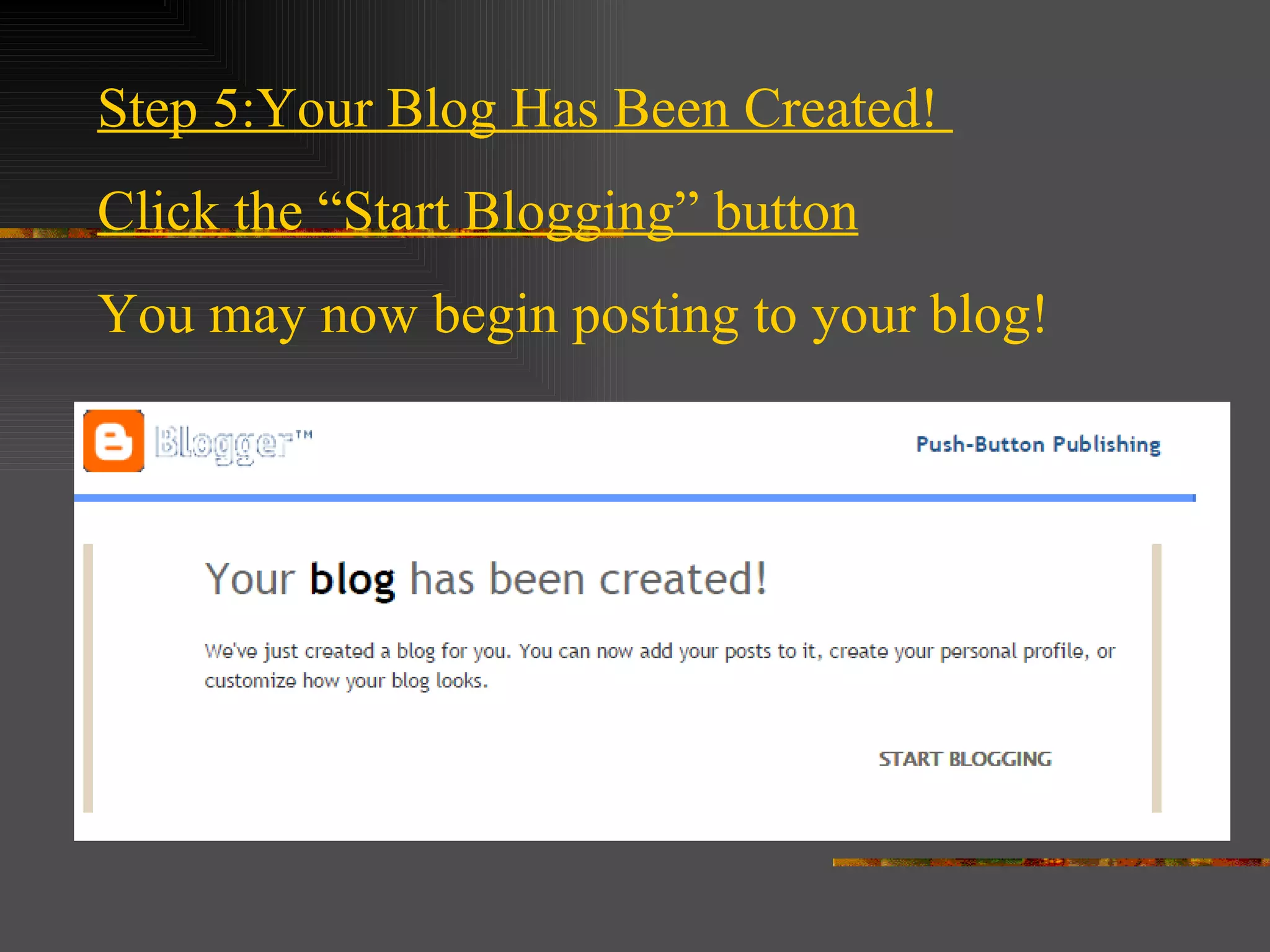 Step 5:Your Blog Has Been Created! Click the “Start Blogging” button You may now begin posting to your blog!