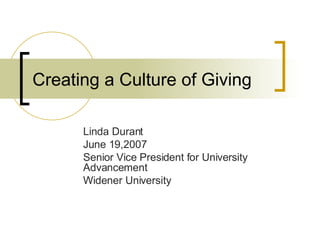 Creating a Culture of Giving Linda Durant June 19,2007 Senior Vice President for University Advancement  Widener University  