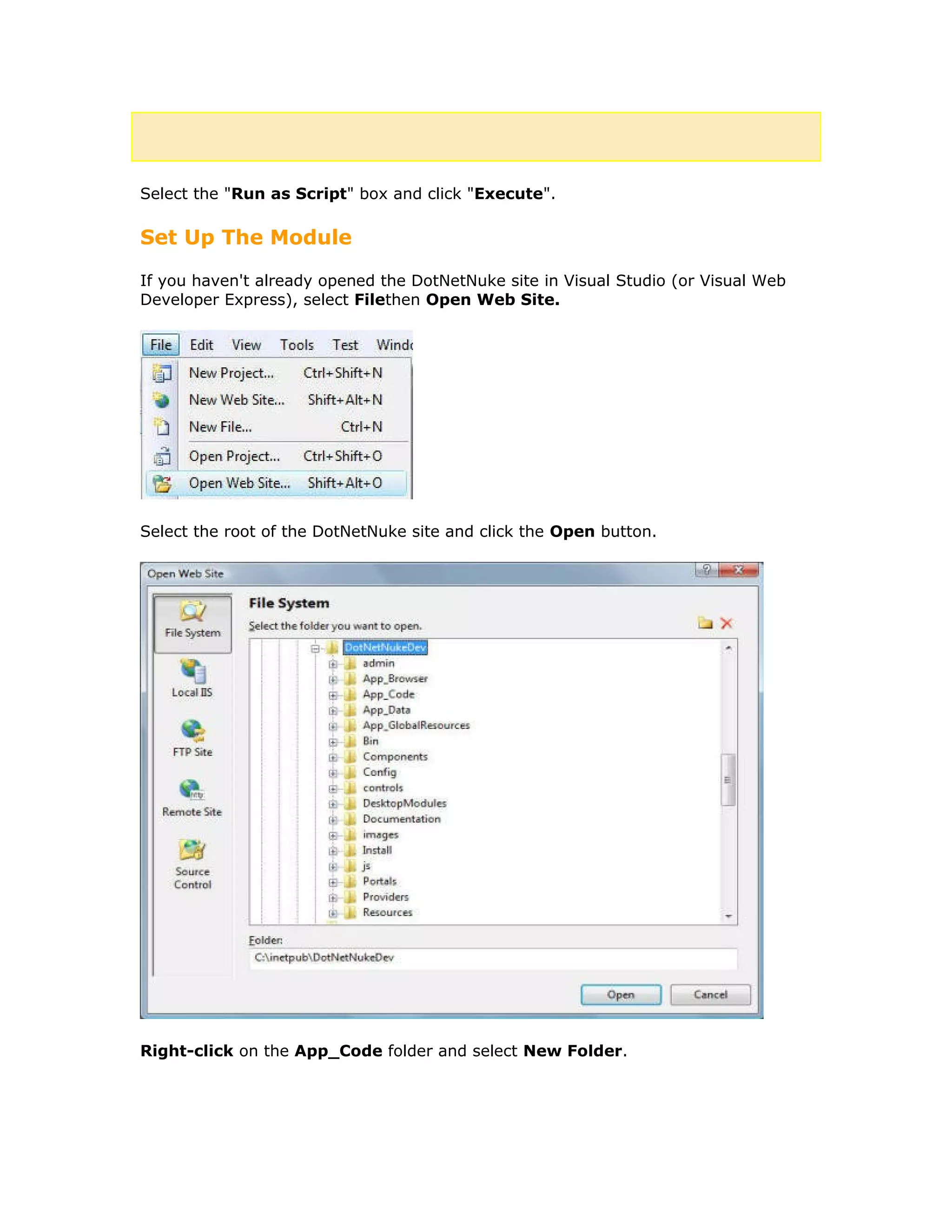 Select the "Run as Script" box and click "Execute".
Set Up The Module
If you haven't already opened the DotNetNuke site in Visual Studio (or Visual Web
Developer Express), select Filethen Open Web Site.
Select the root of the DotNetNuke site and click the Open button.
Right-click on the App_Code folder and select New Folder.
 