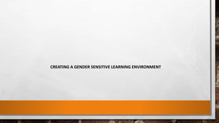 CREATING A GENDER SENSITIVE LEARNING ENVIRONMENT
 