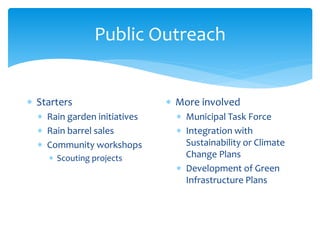 Public Outreach
 Starters
 Rain garden initiatives
 Rain barrel sales
 Community workshops
 Scouting projects
 More ...