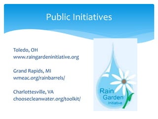 Public Initiatives
Toledo, OH
www.raingardeninitiative.org
Grand Rapids, MI
wmeac.org/rainbarrels/
Charlottesville, VA
cho...