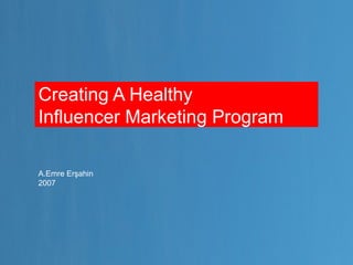 Creating A Healthy
Influencer Marketing Program
A.Emre Erşahin
2007
 
