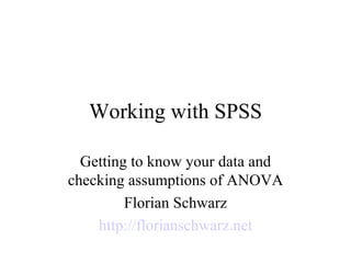 Working with SPSS Getting to know your data and checking assumptions of ANOVA Florian Schwarz http://florianschwarz.net 