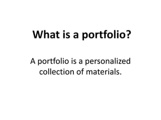 What is a portfolio?
A portfolio is a personalized
collection of materials.
 