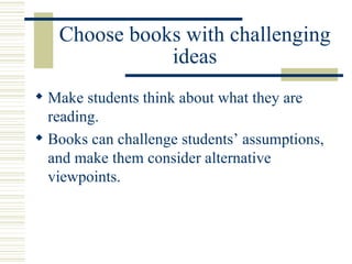 Choose books with challenging ideas Make students think about what they are reading. Books can challenge students’ assumptions, and make them consider alternative viewpoints. 