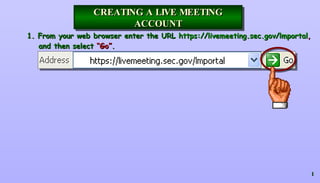1. From your web browser enter the URL  https://livemeeting.sec.gov/lmportal ,  and then select  “Go” . CREATING A LIVE MEETING   ACCOUNT 
