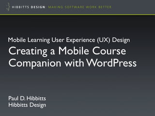 Mobile Learning User Experience (UX) Design!
Creating a Mobile Course
Companion with WordPress!


Paul D. Hibbitts"
Hibbitts Design!
 