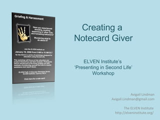 Creating a  Notecard Giver ELVEN Institute’s  ‘Presenting in Second Life’ Workshop Avigail Lindman [email_address] The ELVEN Institute  http://elveninstitute.org/  
