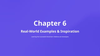 Chapter 6
Real-World Examples & Inspiration
Learning from successful blockchain initiatives and developers
 