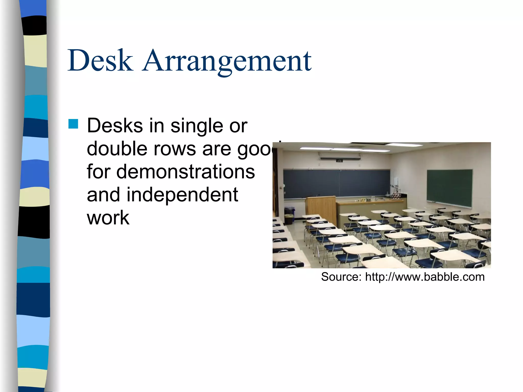 Desk Arrangement Desks in single or double rows are good for demonstrations and independent work Source: http://www.babble.com 