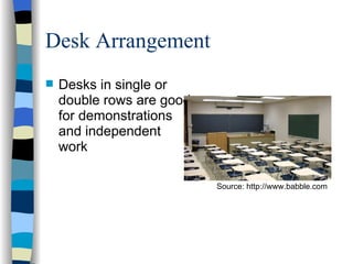 Desk Arrangement Desks in single or double rows are good for demonstrations and independent work Source: http://www.babble.com 