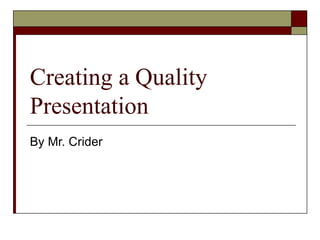 Creating a Quality Presentation By Mr. Crider 
