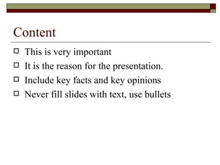 Content This is very important It is the reason for the presentation. Include key facts and key opinions Never fill slides with text, use bullets 