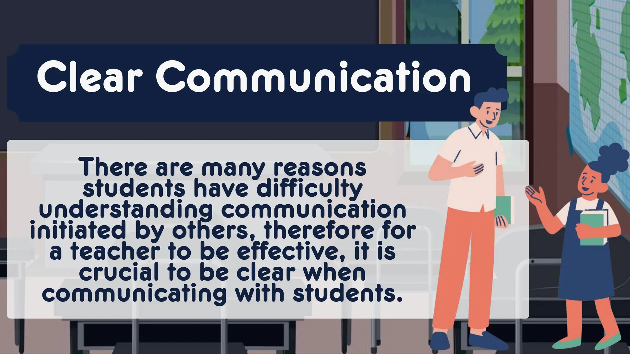 There are many reasons
students have difficulty
understanding communication
initiated by others, therefore for
a teacher to be effective, it is
crucial to be clear when
communicating with students.
Clear Communication
 