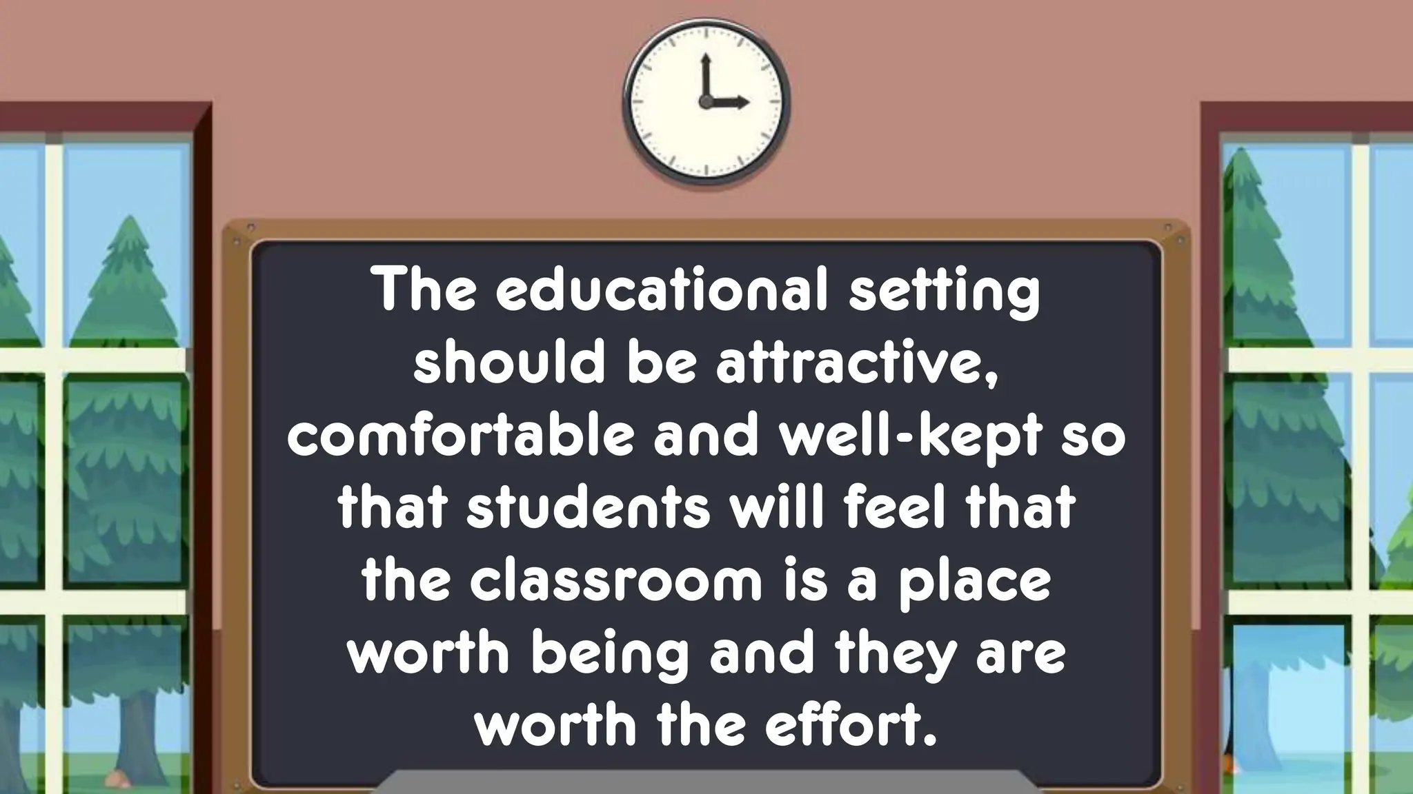 The educational setting
should be attractive,
comfortable and well-kept so
that students will feel that
the classroom is a place
worth being and they are
worth the effort.
 