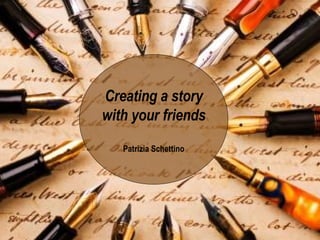 Creating a story with your friends Patrizia Schettino 