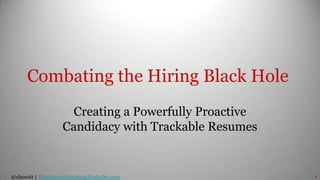 Combating the Hiring Black Hole Creating a Powerfully Proactive Candidacy with Trackable Resumes 1 