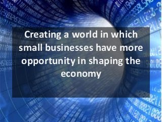 Creating a world in which
small businesses have more
opportunity in shaping the
economy
 