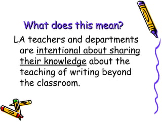 What does this mean? LA teachers and departments are  intentional about sharing their knowledge  about the teaching of writing beyond the classroom. 