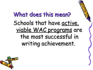 What does this mean? Schools that have  active, viable WAC programs  are the most successful in writing achievement.   
