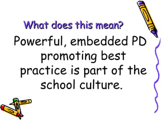 What does this mean? Powerful, embedded PD promoting best practice is part of the school culture.  