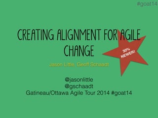 #goat14 
CREATING ALIGNMENT FOR AGILE 
30% 
NEWER! 
CHANGE 
Jason Little, Geoff Schaadt 
@jasonlittle 
@gschaadt 
Gatineau/Ottawa Agile Tour 2014 #goat14 
 