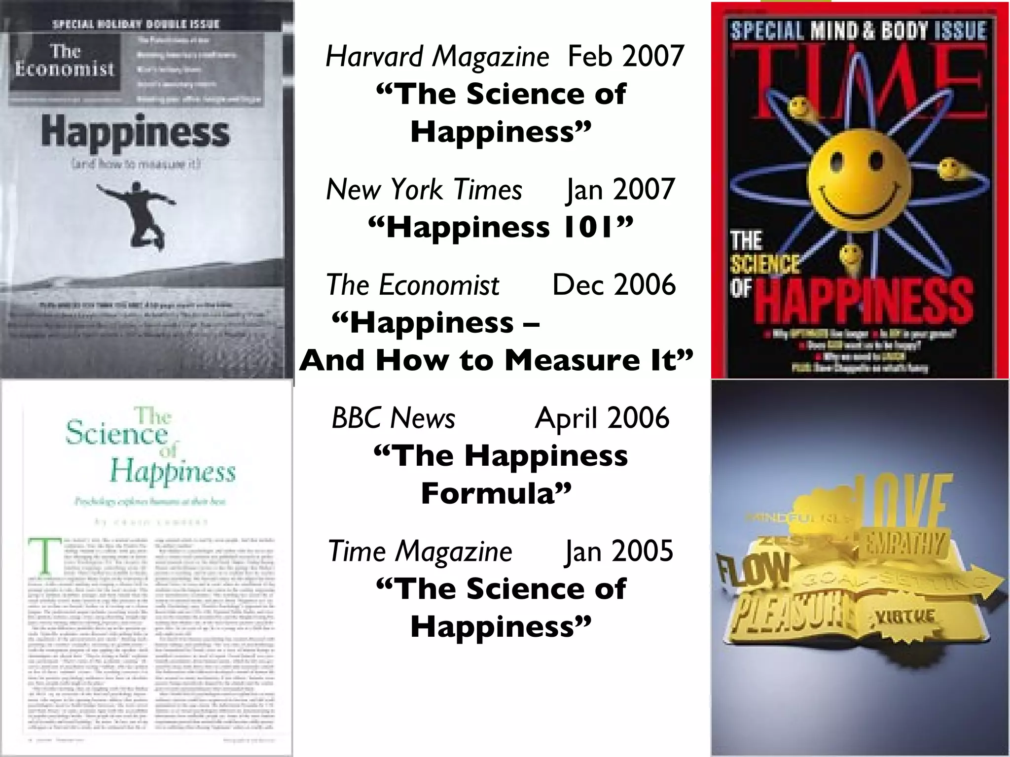Harvard Magazine   Feb 2007  “The Science of Happiness” New York Times   Jan 2007  “Happiness 101” The Economist  Dec 2006  “Happiness –  And How to Measure It”   BBC News   April 2006  “The Happiness Formula”  Time Magazine   Jan 2005  “The Science of Happiness” 