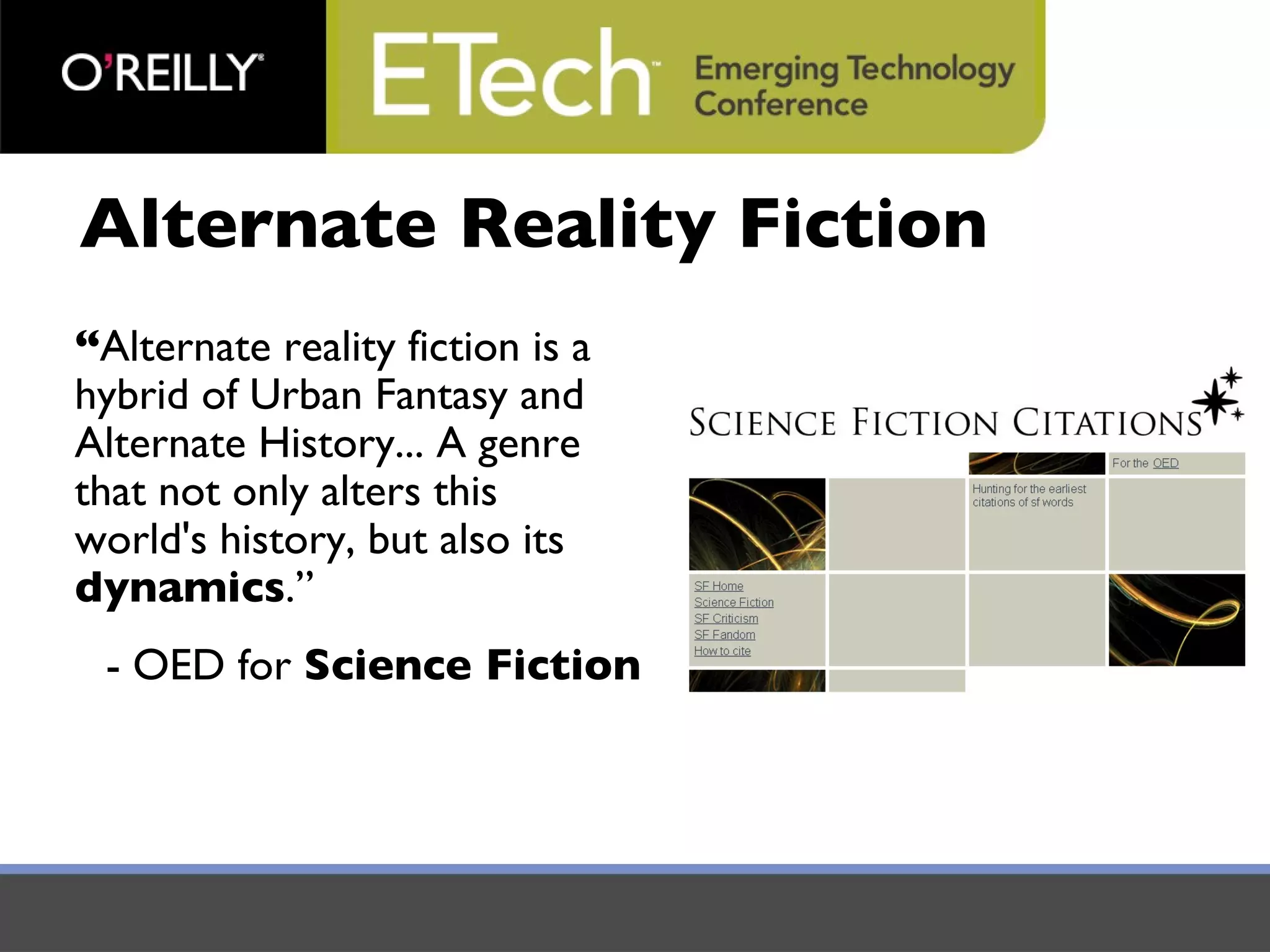 Alternate Reality Fiction “ Alternate reality fiction is a   hybrid of Urban Fantasy and Alternate History... A genre that not only alters this world's history, but also its  dynamics .”  - OED for  Science Fiction 
