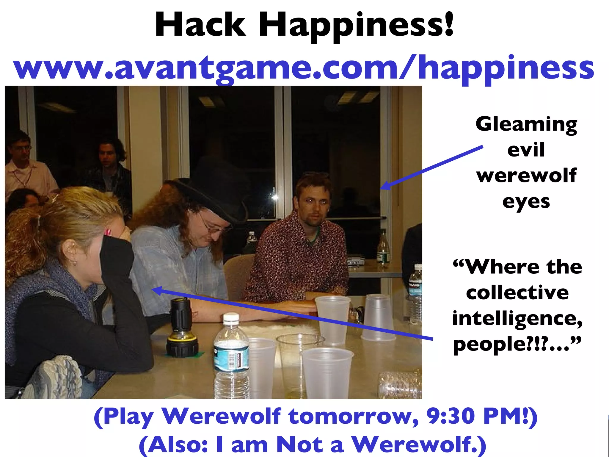 Hack Happiness ! www.avantgame.com/happiness (Play Werewo lf tomorrow, 9:30 PM!) (Also: I am Not a Werewolf.)   Gleaming evil werewolf eyes “ Where the collective intelligence, people?!?…” 
