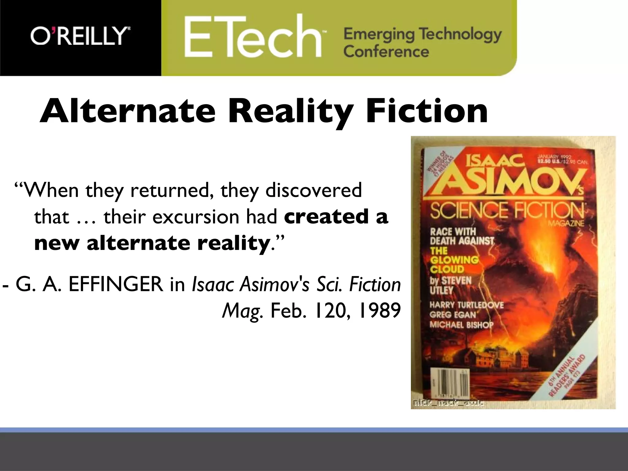 “ When they returned, they discovered that … their excursion had  created a new alternate reality .” - G. A. EFFINGER in  Isaac Asimov's Sci. Fiction Mag.  Feb. 120, 1989 Alternate Reality Fiction 