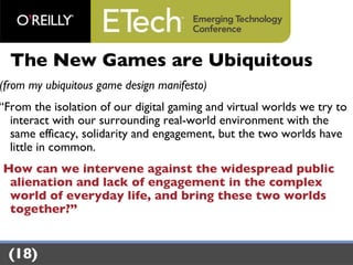 <ul><li>The New Games are Ubiquitous </li></ul><ul><li>(from my ubiquitous game design manifesto) </li></ul><ul><li>“ From...