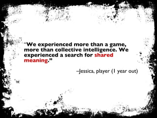 “ We experienced more than a game, more than collective intelligence. We experienced a search for  shared meaning .”   – J...