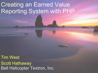 Creating an Earned Value
Reporting System with PHP




Tim West
Scott Hathaway
Bell Helicopter Textron, Inc.