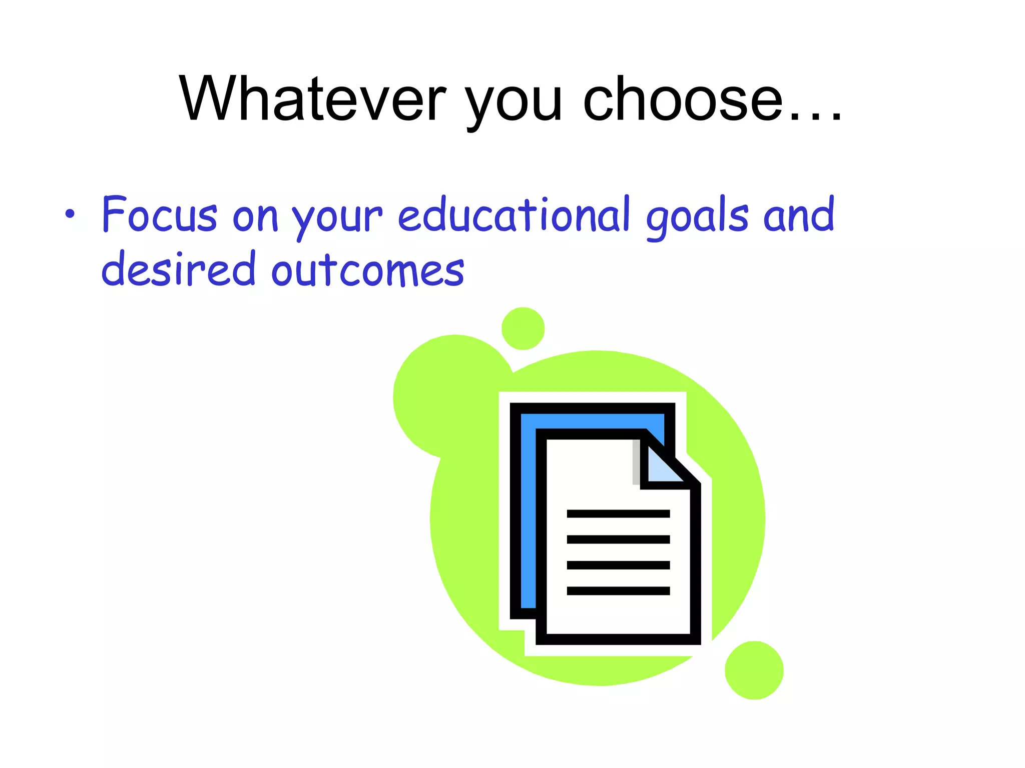Whatever you choose… Focus on your educational goals and desired outcomes