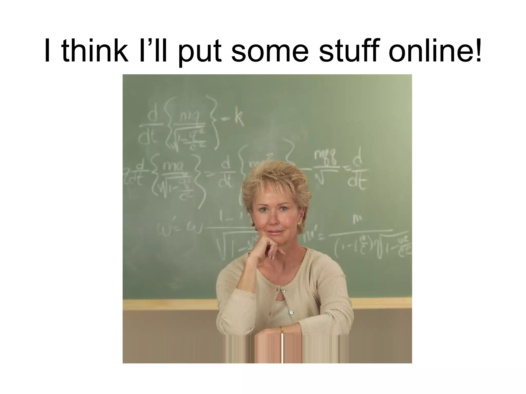 I think I’ll put some stuff online!