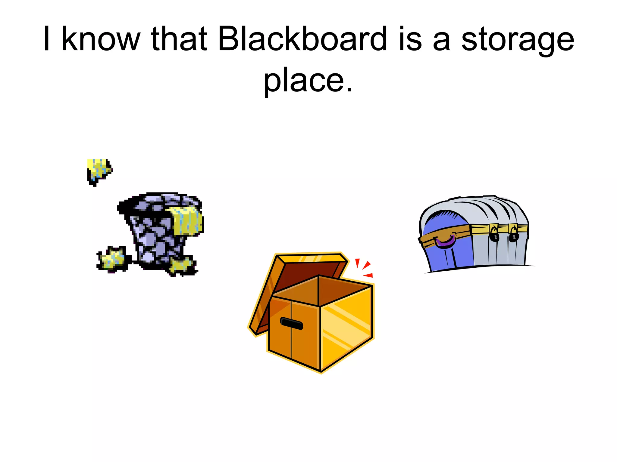 I know that Blackboard is a storage place.