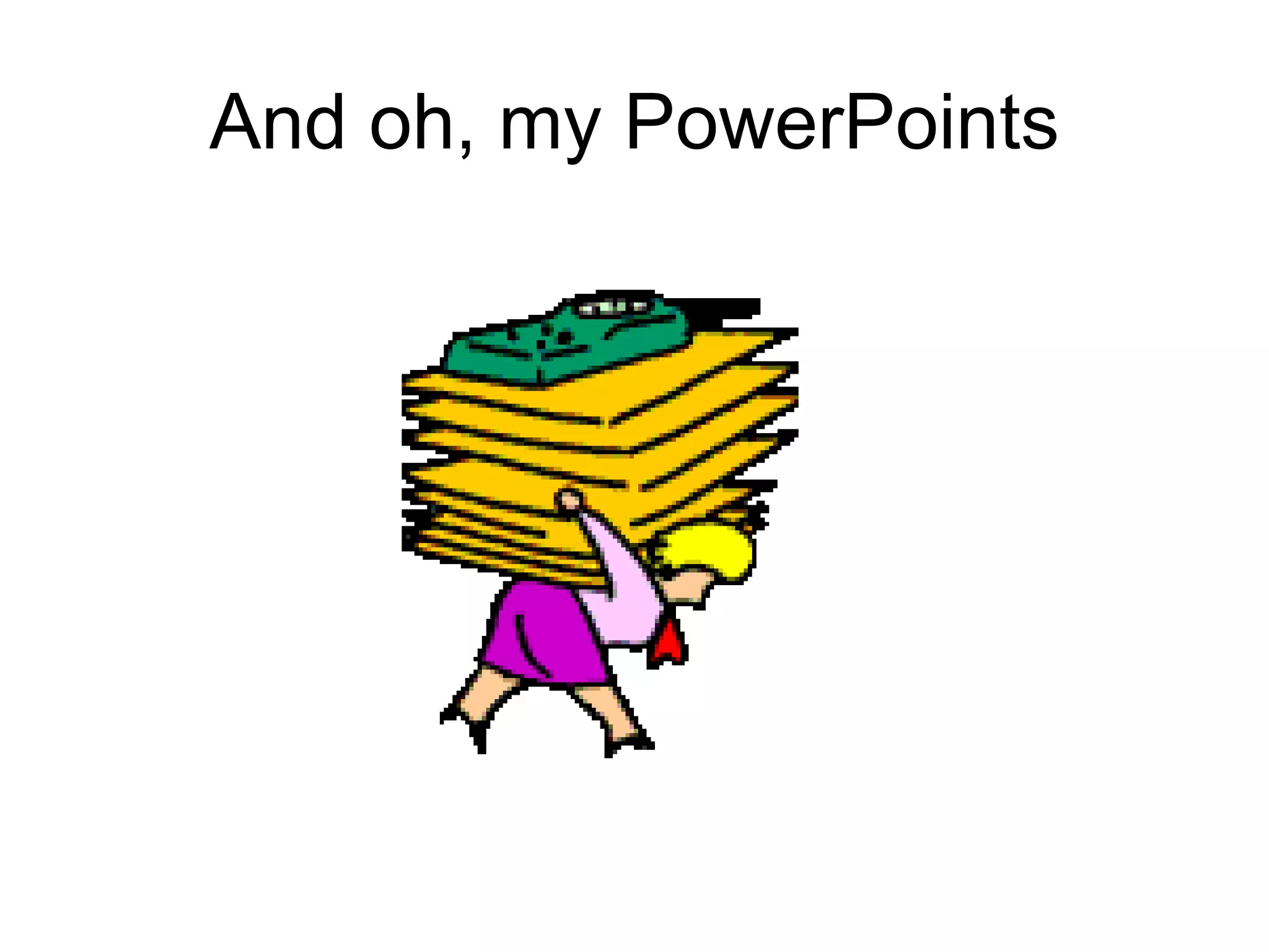And oh, my PowerPoints