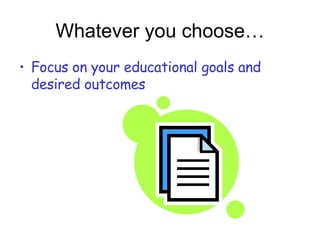 Whatever you choose… Focus on your educational goals and desired outcomes 