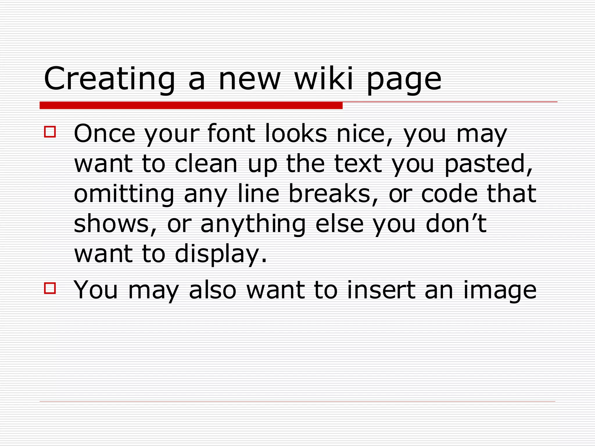 Creating a new wiki page Once your font looks nice, you may want to clean up the text you pasted, omitting any line breaks, or code that shows, or anything else you don’t want to display. You may also want to insert an image 
