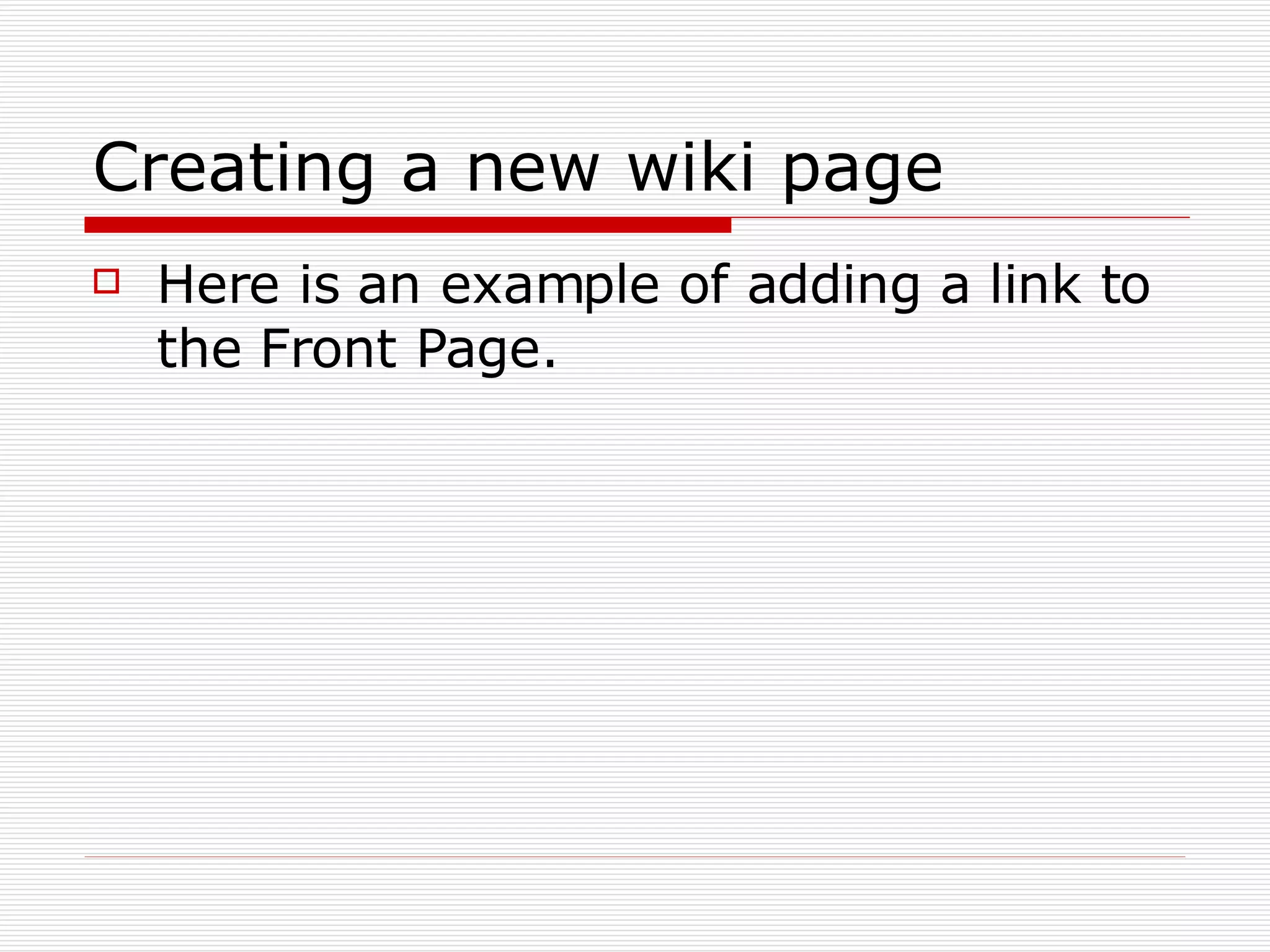 Creating a new wiki page Here is an example of adding a link to the Front Page. 