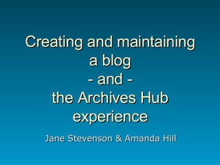 Creating and maintaining a blog - and - the Archives Hub experience Jane Stevenson & Amanda Hill 